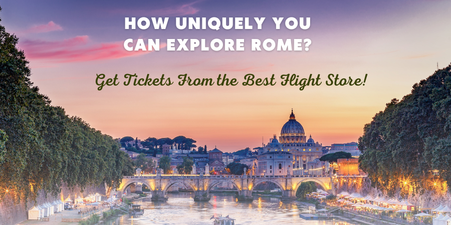 How Uniquely You Can Explore Rome? Get Tickets From the Best Flight Store!